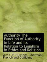 Authority: The Function of Authority in Life and Its Relation to Legalism in Ethics and Religion 0469998393 Book Cover