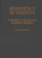 An Orchestra at My Fingertips: A History of the Canadian Electronic Ensemble 0228017335 Book Cover
