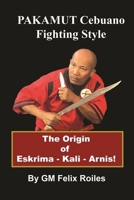 PAKAMUT Cebuano Fighting Style: The Origin of Eskrima - Kali - Arnis 1304053423 Book Cover