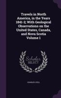 Travels in North America, in the Years 1841-2; With Geological Observations on the United States, Canada, and Nova Scotia; Volume 1 1275706282 Book Cover