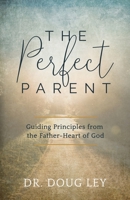 The Perfect Parent: Guiding Principles from the Father-Heart of God 1735301507 Book Cover