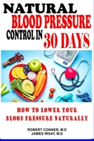 Natural Blood Pressure Control in 30 Days: How to Lower your Blood Pressure Naturally B09FS2YFTG Book Cover