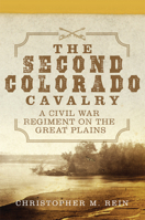 The Second Colorado Cavalry: A Civil War Regiment on the Great Plains 0806164816 Book Cover