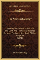 The New Eschatology: Showing The Indestructibility Of The Earth And The Wide Difference Between The Letter And Spirit Of Holy Scripture (1871) 1437165923 Book Cover