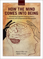 How the Mind Comes into Being: Introducing Cognitive Science from a Functional and Computational Perspective 0198739699 Book Cover