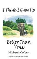 I Think I Grew Up Better Than You 1477246975 Book Cover