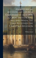 An Historical Account Of Church Government As It Was In Great Britain And Ireland When The First Received The Christian Religion 1020962925 Book Cover