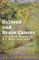 Beloved and Brain Cancer: Living Each Moment As If It Were Your Last 1954433018 Book Cover