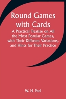 Round Games with Cards; A Practical Treatise on All the Most Popular Games, with Their Different Variations, and Hints for Their Practice 9357949313 Book Cover