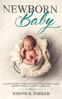 Newborn Baby: A Guide on how to Prepare for your Newborn Baby. Proper Feeding, Sleeping, and Care 1951083172 Book Cover