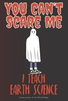 You Can't Scare Me! I Teach Earth Science: Teachers Journal - 6 x 9 100 Lined Pages 1692551817 Book Cover
