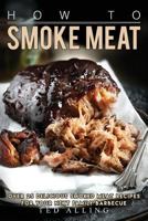 How to Smoke Meat: Over 25 Delicious Smoked Meat Recipes for Your Next Family Barbecue 1541229002 Book Cover