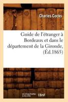 Guide de L'A(c)Tranger a Bordeaux Et Dans Le Da(c)Partement de La Gironde, (A0/00d.1865) 2012548016 Book Cover