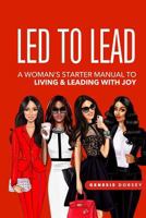 Led to Lead: A Woman's Starter's Manual to Living & Leading with Joy 1721947396 Book Cover