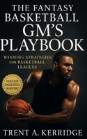 The Fantasy Basketball GM’s Playbook: Winning Strategies for Basketball Leagues: A Complete Guide to Drafting, Trading, and Mastering Every Season Like a Pro GM B0FV8BZPTX Book Cover
