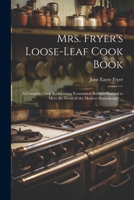 Mrs. Fryer's Loose-leaf Cook Book: A Complete Cook Book Giving Economical Recipes Planned to Meet the Needs of the Modern Housekeeper ... 102146046X Book Cover