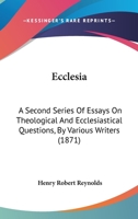 Ecclesia: A Second Series Of Essays On Theological And Ecclesiastical Questions, By Various Writers 1436828538 Book Cover