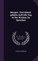 Morgen- Und Abend-Gebatte Auff Alle Tag in Der Wochen Zu Sprechen 1272567974 Book Cover