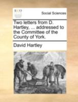 Two letters from D. Hartley, ... addressed to the Committee of the County of York. 1140689800 Book Cover