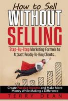 How to Sell Without Selling: Step-By-Step Marketing Formula to Attract Ready-to-Buy Clients...Create Passive Income and Make More Money While Making a Difference 0977867129 Book Cover