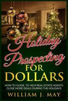 Holiday Prospecting for Dollars: How-To Guide To Help Real Estate Agents Close More Deals During the Holidays (Holiday Success Series Book 1) 1979849137 Book Cover