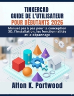 TINKERCAD GUIDE DE L'UTILISATEUR POUR DÉBUTANTS 2026: Manuel pas à pas pour la conception 3D, l'installation, les fonctionnalités et le dépannage (French Edition) B0GZH3JYKB Book Cover