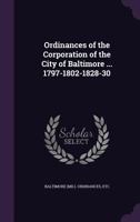 Ordinances of the Corporation of the City of Baltimore ... 1797-1802-1828-30 1354266161 Book Cover