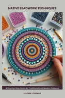 NATIVE BEADWORK TECHNIQUES: A Step-by-Step Guide to Traditional and Modern Patterns B0F8P5KP3T Book Cover