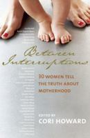 Between Interruptions : Thirty Women Tell the Truth About Motherhood 1552639118 Book Cover