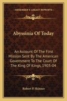 Abyssinia Of Today: An Account Of The First Mission Sent By The American Government To The Court Of The King Of Kings, 1903-04 0548299668 Book Cover