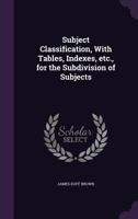 Subject Classification, with Tables, Indexes, Etc., for the Sub-Division of Subjects 9353809770 Book Cover