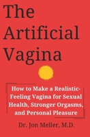 The Artificial Vagina: How to Make a Realistic-Feeling Vagina for Sexual Health, Stronger Orgasms, and Personal Pleasure 1520447132 Book Cover