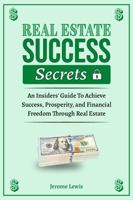 Real Estate Success Secrets: The Insiders' Guide To Achieve Success, Prosperity, and Financial Freedom Through Real Estate (Real Estate Success and Real Estate Marketing Implementation) 1960984284 Book Cover