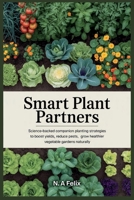 Smart Plant Partners: Science-Backed Companion Planting Strategies to Boost Yields, Reduce Pests, and Grow Healthier Vegetable Gardens Naturally B0G6Y8ZXW2 Book Cover