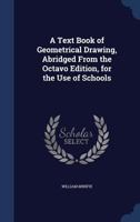 A Text Book of Geometrical Drawing, Abridged From the Octavo Edition, for the Use of Schools 1144873622 Book Cover