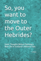 So, you want to move to the Outer Hebrides?: Quiet Thoughts Before Planning a New Life in Scotland’s Western Isles B0GH8R73BH Book Cover
