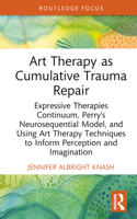 Art Therapy as Cumulative Trauma Repair: Expressive Therapies Continuum, Perry’s Neurosequential Model, and using Arts Techniques to Inform Perception ... (Advances in Mental Health Research) 1032695250 Book Cover