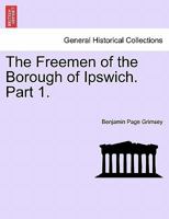 The Freemen of the Borough of Ipswich. Part 1. 1241603448 Book Cover