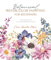 Botanical Watercolor Painting for Beginners: The Step-by-Step Way to Create Beautiful Floral Artwork 1645675920 Book Cover