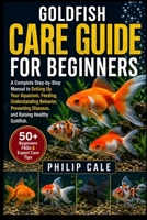 GOLDFISH CARE GUIDE FOR BEGINNERS: A Complete Step-by-Step Manual to Setting Up Your Aquarium, Feeding, Understanding Behavior, Preventing Diseases, and Raising Healthy Goldfish. B0H6S4J86M Book Cover