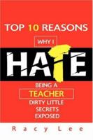 Top 10 Reasons Why I Hate Being a Teacher: Dirty little secrets exposed 0595464556 Book Cover