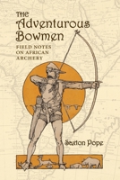 The Adventurous Bowmen: Field Notes on African Archery 1948986817 Book Cover