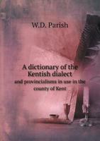 A Dictionary of the Kentish Dialect and Provincialisms in Use in the County of Kent 1432552147 Book Cover