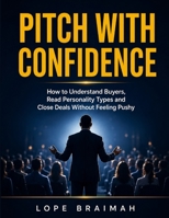 PITCH WITH CONFIDENCE: How to Understand Buyers, Read Personality Types, and Close Deals Without Feeling Pushy B0GZWFGRR2 Book Cover