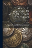 Essai Sur Les Monnaies De Charles Ier, Comte De Provence: Étude Analytique Accompagnée De Pièces Justificatives, De Planches Gravées Et De Figures Intercalées Dans Le Texte 1021226203 Book Cover