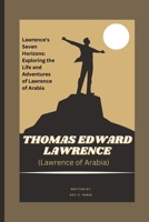 THOMAS EDWARD LAWRENCE (Lawrence of Arabia) A Journey Through the Sands of History: Lawrence's Seven Horizons: Exploring the Life and Adventures of La B0CVK9WQCP Book Cover