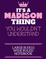 It's A Madison Thing You Wouldn't Understand Large (8.5x11) Wide Ruled Notebook: A cute notebook or notepad to write in for any book lovers, doodle writers and budding authors! 1709894253 Book Cover