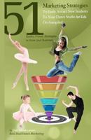 51 Marketing Strategies To Easily Attract New Students To Your Dance Studio for Kids On Autopilot!: Proven Marketing Strategies To Quickly Grow Your Business! 1463746334 Book Cover