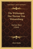Die Wirkungen Der Therme Von Weissenburg: Kanton Bern (1868) 116008016X Book Cover