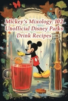Mickey's Mixology: 102 Unofficial Disney Parks Drink Recipes B0CH2FNGS6 Book Cover